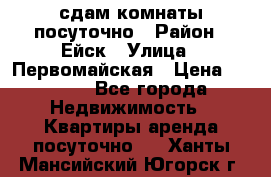 сдам комнаты посуточно › Район ­ Ейск › Улица ­ Первомайская › Цена ­ 2 000 - Все города Недвижимость » Квартиры аренда посуточно   . Ханты-Мансийский,Югорск г.